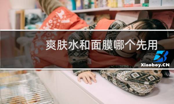 爽肤水和面膜哪个先用