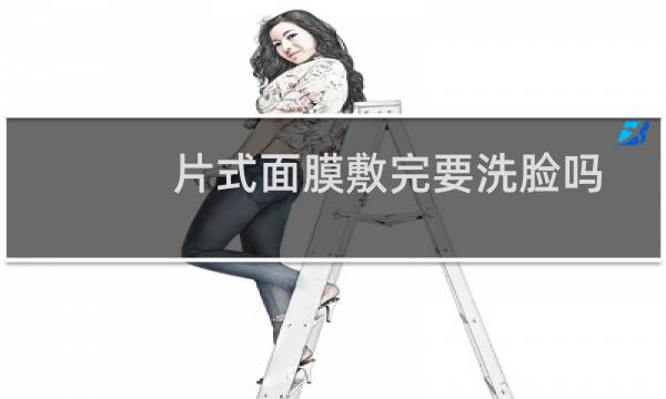 片式面膜敷完要洗脸吗