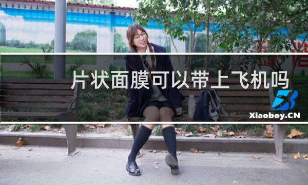 片状面膜可以带上飞机吗
