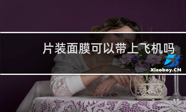 片装面膜可以带上飞机吗
