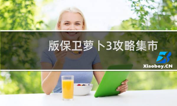 版保卫萝卜3攻略集市