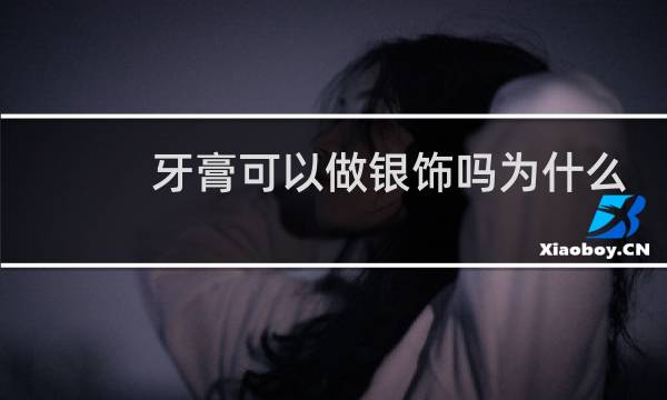 牙膏可以做银饰吗为什么