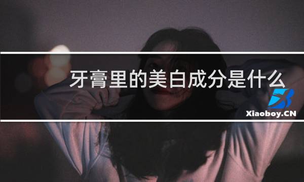 牙膏里的美白成分是什么