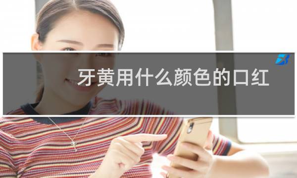 牙黄用什么颜色的口红