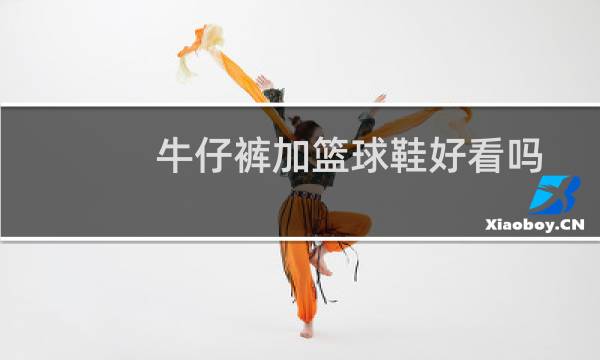 牛仔裤加篮球鞋好看吗