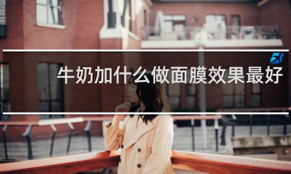 牛奶加什么做面膜效果最好
