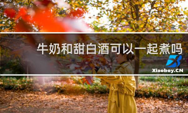牛奶和甜白酒可以一起煮吗