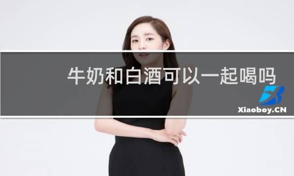 牛奶和白酒可以一起喝吗