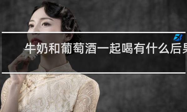 牛奶和葡萄酒一起喝有什么后果