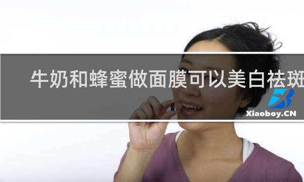 牛奶和蜂蜜做面膜可以美白祛斑吗