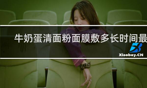 牛奶蛋清面粉面膜敷多长时间最好