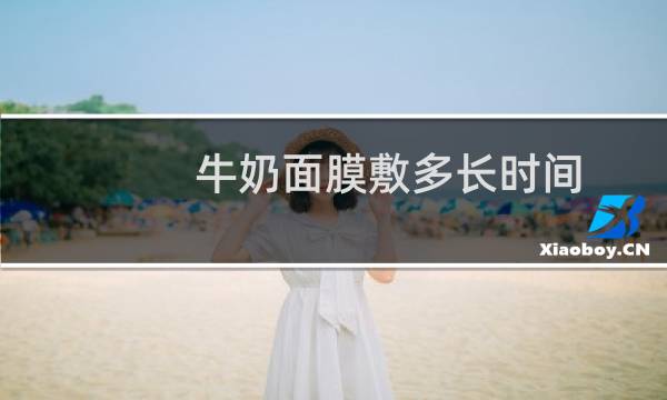 牛奶面膜敷多长时间
