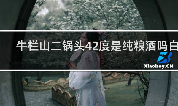 牛栏山二锅头42度是纯粮酒吗白瓶