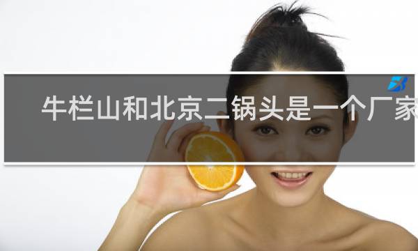 牛栏山和北京二锅头是一个厂家吗