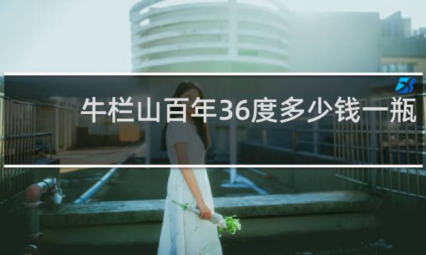 牛栏山百年36度多少钱一瓶