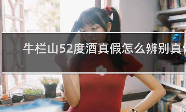 牛栏山52度酒真假怎么辨别真假