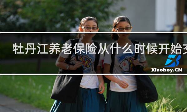 牡丹江养老保险从什么时候开始交的