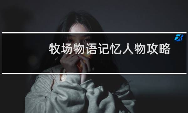 牧场物语记忆人物攻略