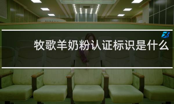 牧歌羊奶粉认证标识是什么