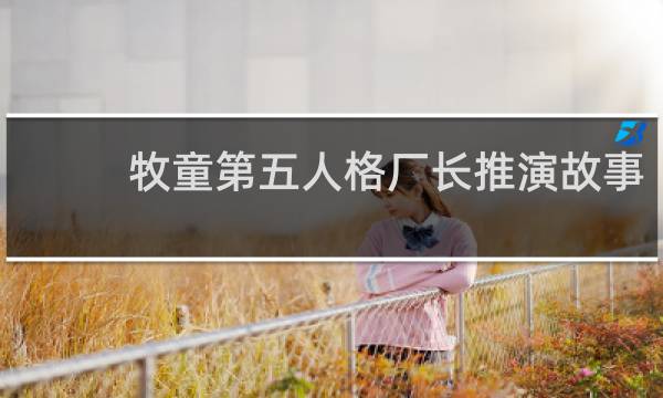 牧童第五人格厂长推演故事