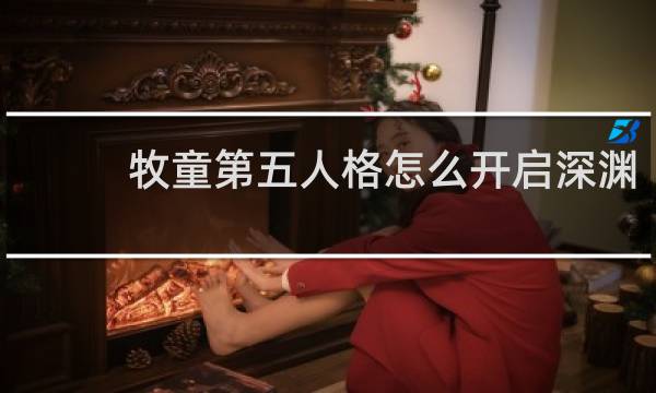 牧童第五人格怎么开启深渊