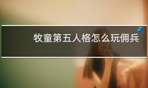 牧童第五人格怎么玩佣兵