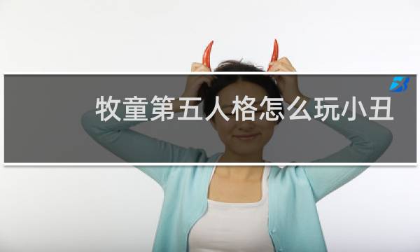 牧童第五人格怎么玩小丑