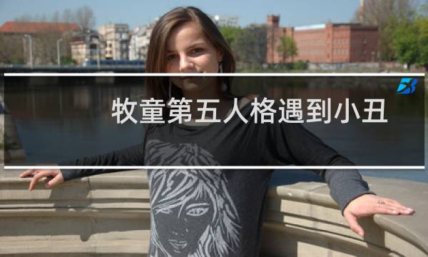 牧童第五人格遇到小丑