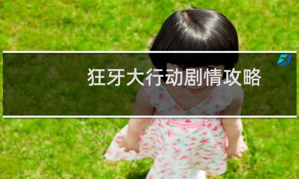 狂牙大行动剧情攻略