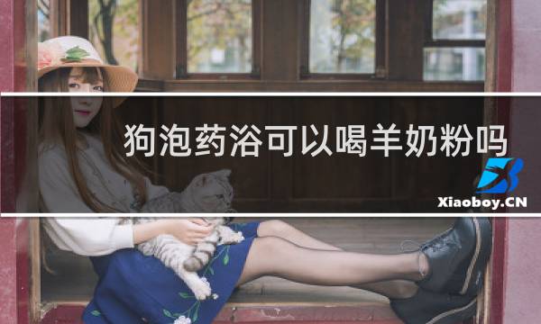狗泡药浴可以喝羊奶粉吗