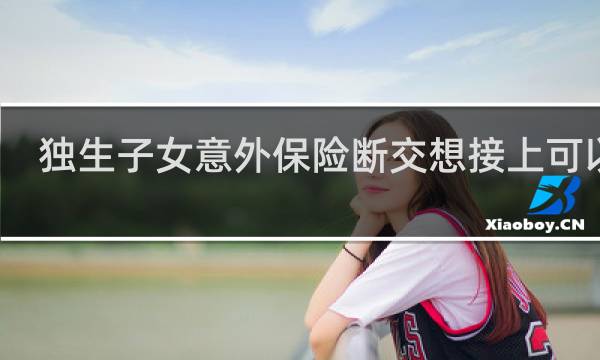 独生子女意外保险断交想接上可以吗