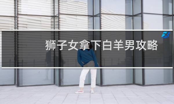 狮子女拿下白羊男攻略