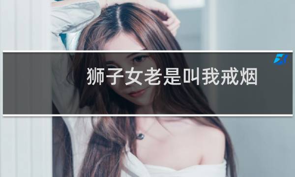 狮子女老是叫我戒烟