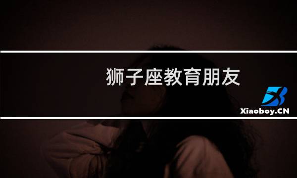狮子座教育朋友