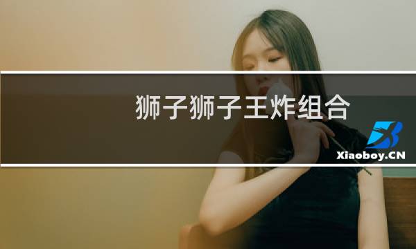 狮子狮子王炸组合