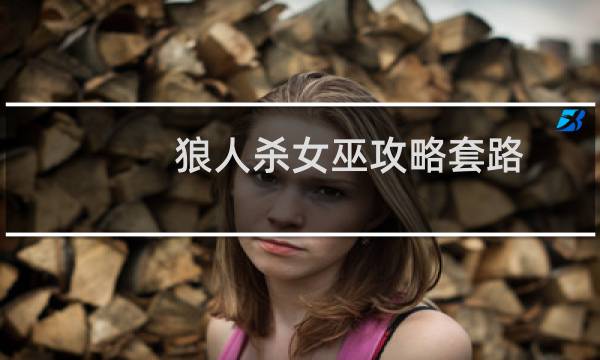 狼人杀女巫攻略套路