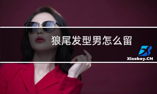 狼尾发型男怎么留