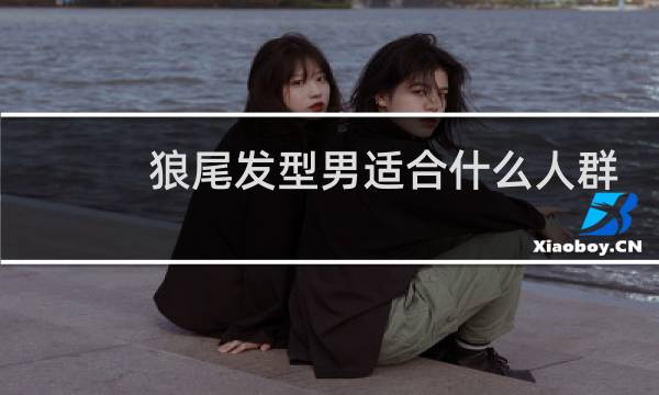狼尾发型男适合什么人群