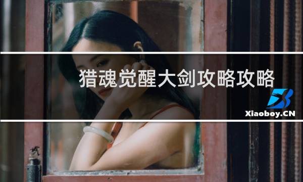 猎魂觉醒大剑攻略攻略