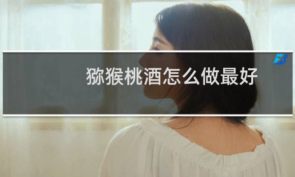 猕猴桃酒怎么做最好
