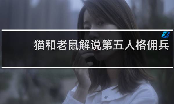 猫和老鼠解说第五人格佣兵