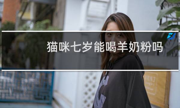 猫咪七岁能喝羊奶粉吗