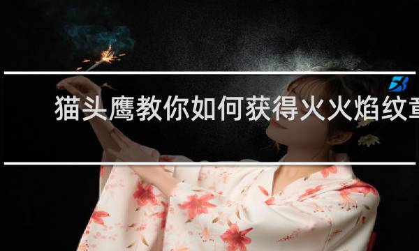 猫头鹰教你如何获得火火焰纹章