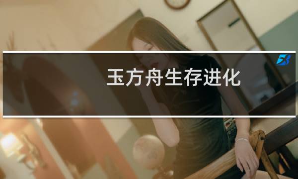 玉方舟生存进化