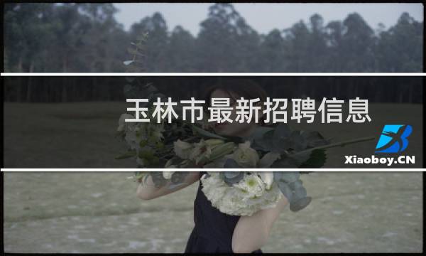 玉林市最新招聘信息