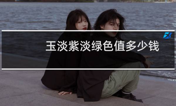 玉淡紫淡绿色值多少钱