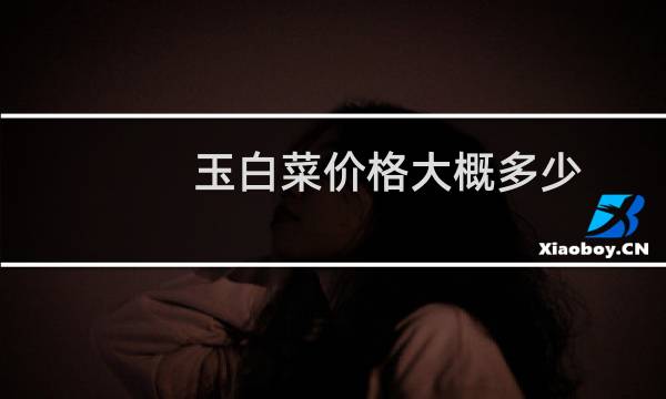 玉白菜价格大概多少
