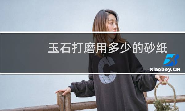 玉石打磨用多少的砂纸