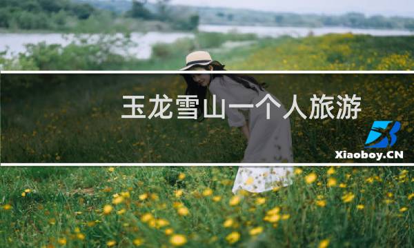 玉龙雪山一个人旅游