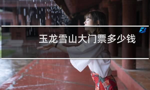 玉龙雪山大门票多少钱